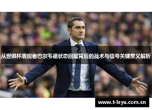 从世俱杯表现看巴尔韦德状态回暖背后的战术与信号关键意义解析 从世俱杯表现看巴尔韦德状态回暖背后的战术与信号关键意义解析