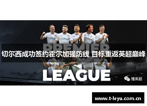 切尔西成功签约霍尔加强防线 目标重返英超巅峰 切尔西成功签约霍尔加强防线 目标重返英超巅峰