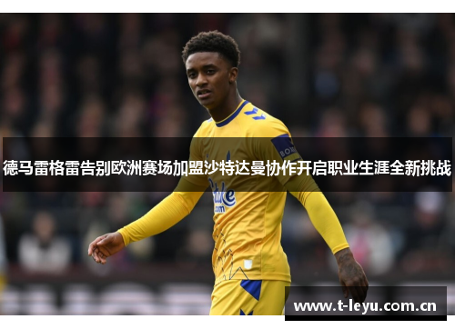 德马雷格雷告别欧洲赛场加盟沙特达曼协作开启职业生涯全新挑战 德马雷格雷告别欧洲赛场加盟沙特达曼协作开启职业生涯全新挑战